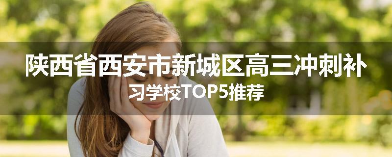 陕西省西安市新城区高三冲刺补习学校TOP5推荐