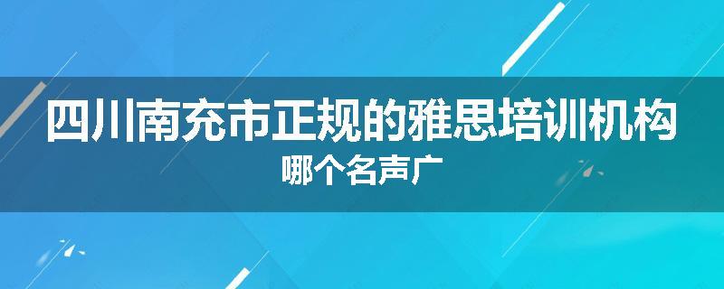 四川南充市正规的雅思培训机构哪个名声广