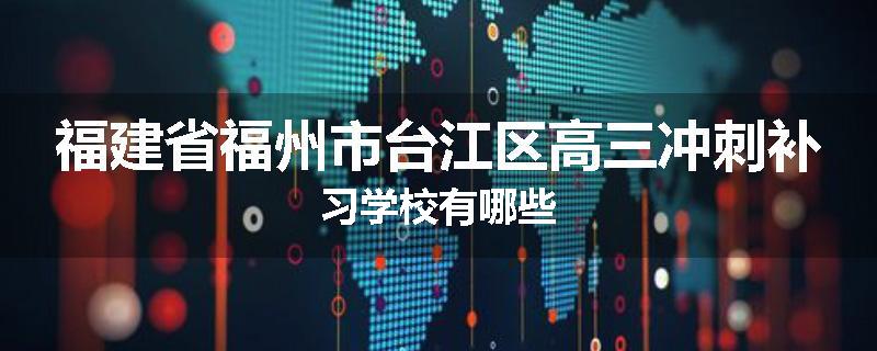 福建省福州市台江区高三冲刺补习学校有哪些