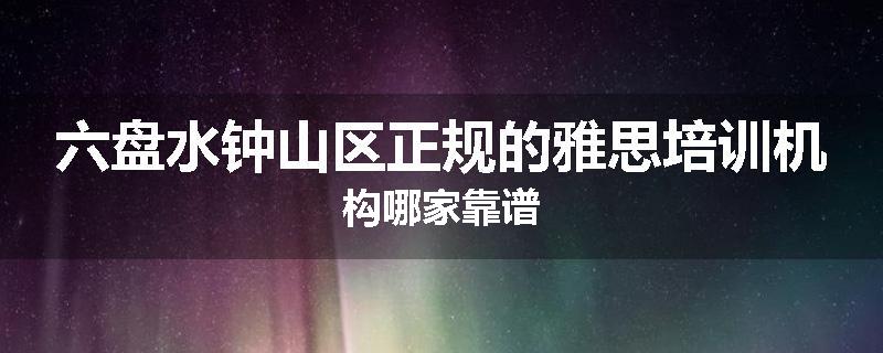 六盘水钟山区正规的雅思培训机构哪家靠谱