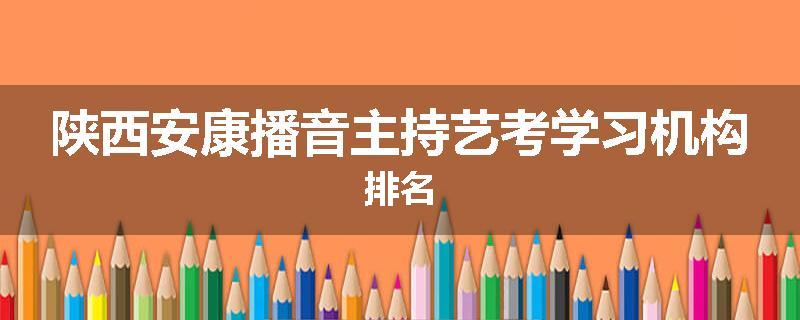 陕西安康播音主持艺考学习机构排名