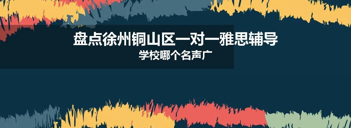 盘点徐州铜山区一对一雅思辅导学校哪个名声广