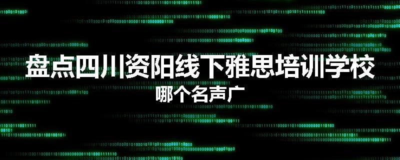 盘点四川资阳线下雅思培训学校哪个名声广