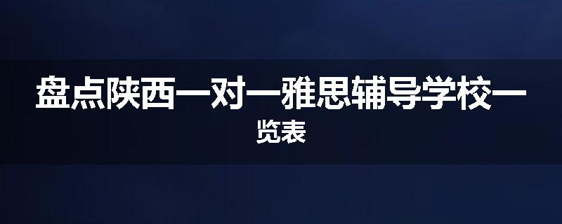 盘点陕西一对一雅思辅导学校一览表