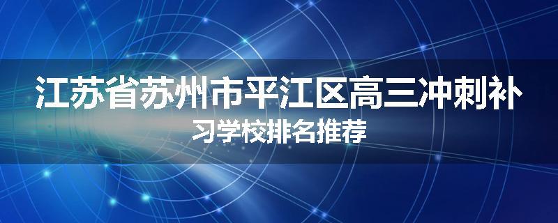 江苏省苏州市平江区高三冲刺补习学校排名推荐