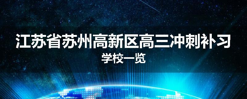 江苏省苏州高新区高三冲刺补习学校一览