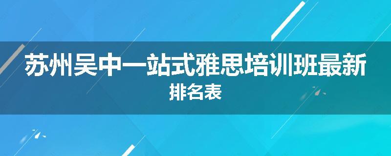 苏州吴中一站式雅思培训班最新排名表