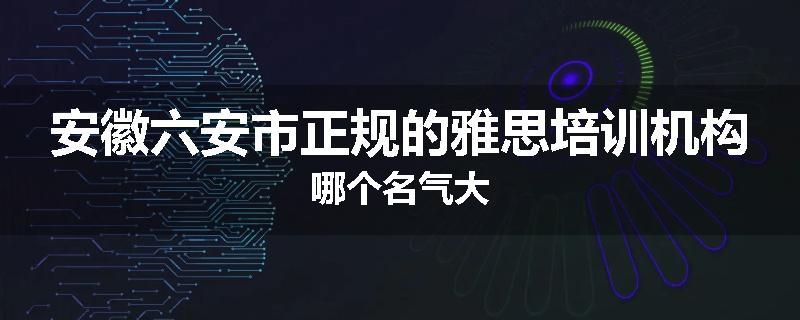 安徽六安市正规的雅思培训机构哪个名气大