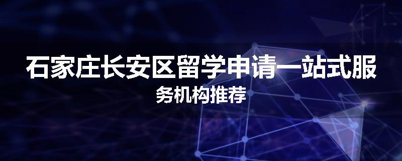 石家庄长安区留学申请一站式服务机构推荐