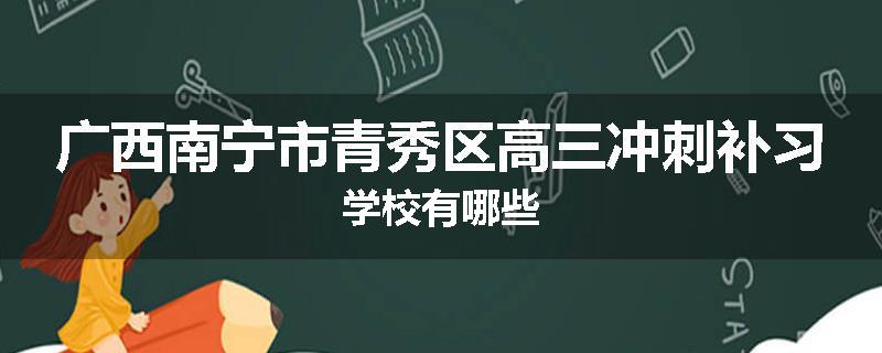 广西南宁市青秀区高三冲刺补习学校有哪些