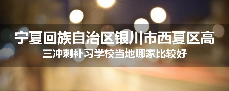 宁夏回族自治区银川市西夏区高三冲刺补习学校当地哪家比较好