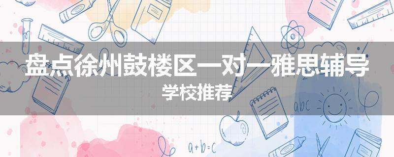 盘点徐州鼓楼区一对一雅思辅导学校推荐