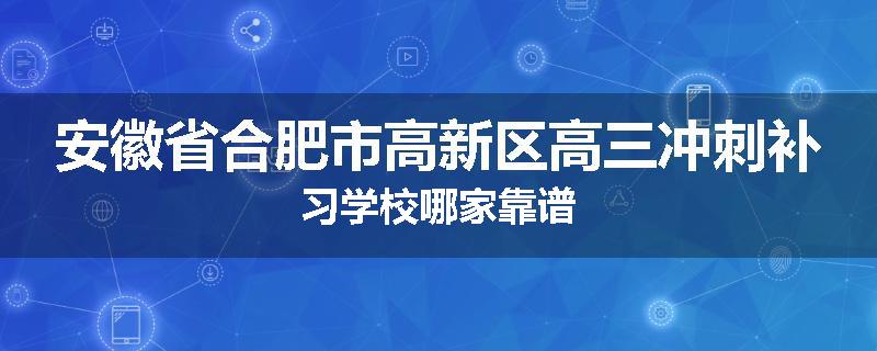 安徽省合肥市高新区高三冲刺补习学校哪家靠谱
