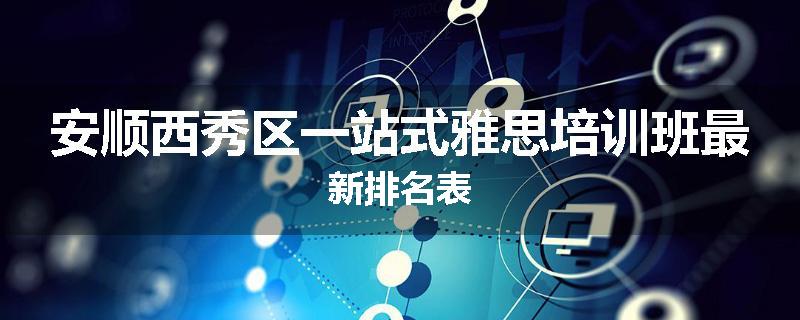 安顺西秀区一站式雅思培训班最新排名表