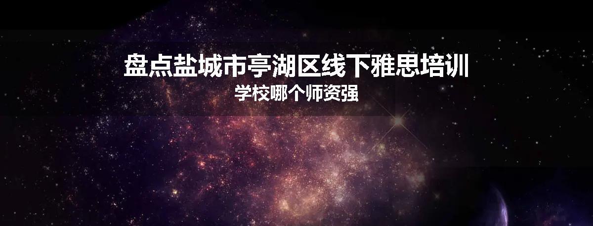 盘点盐城市亭湖区线下雅思培训学校哪个师资强