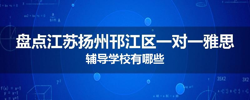 盘点江苏扬州邗江区一对一雅思辅导学校有哪些
