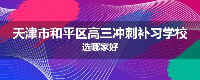天津市和平区高三冲刺补习学校选哪家好