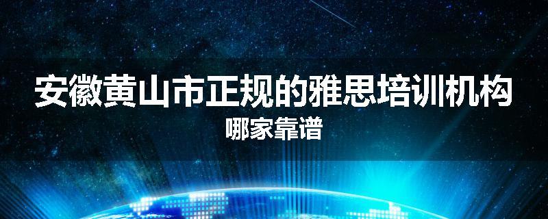 安徽黄山市正规的雅思培训机构哪家靠谱
