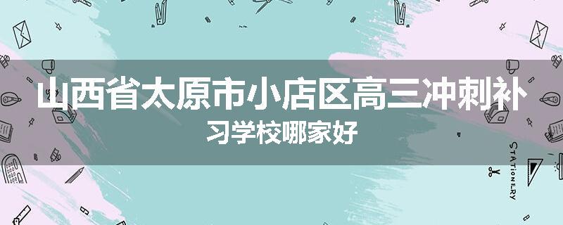 山西省太原市小店区高三冲刺补习学校哪家好
