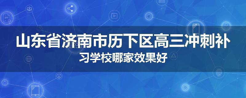 山东省济南市历下区高三冲刺补习学校哪家效果好