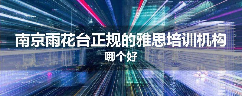 南京雨花台正规的雅思培训机构哪个好