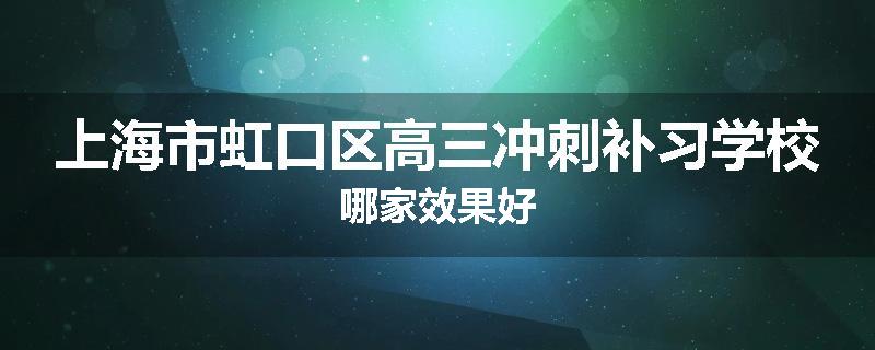 上海市虹口区高三冲刺补习学校哪家效果好