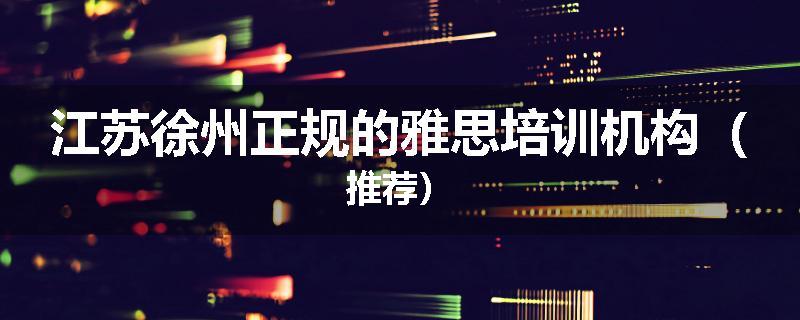 江苏徐州正规的雅思培训机构（推荐）