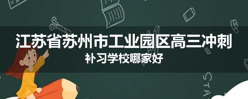 江苏省苏州市工业园区高三冲刺补习学校哪家好