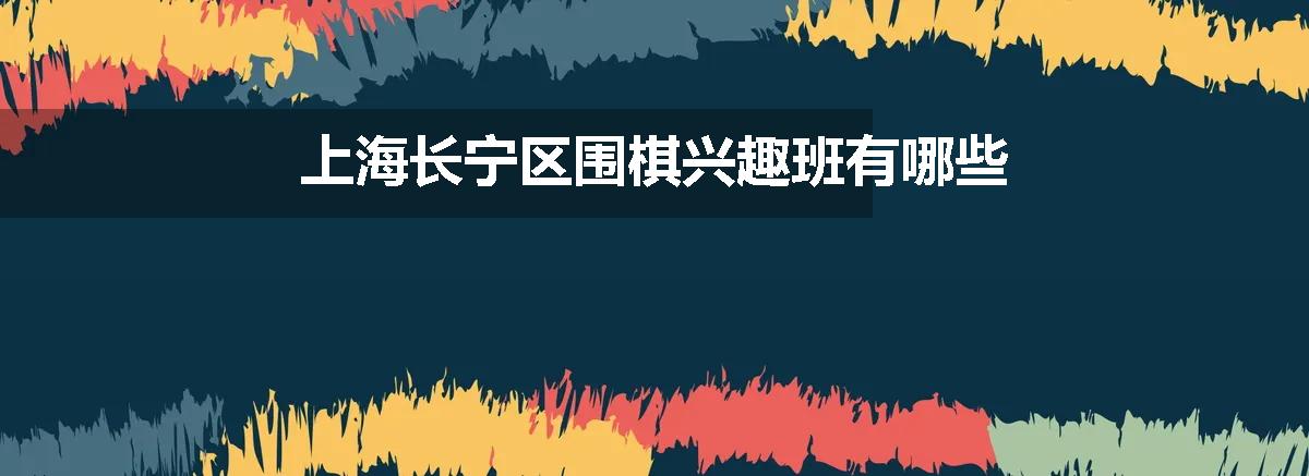 上海长宁区围棋兴趣班有哪些