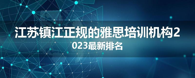 江苏镇江正规的雅思培训机构2023最新排名