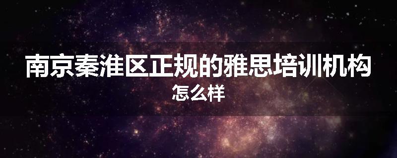 南京秦淮区正规的雅思培训机构怎么样