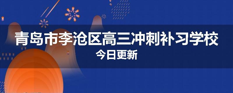 青岛市李沧区高三冲刺补习学校今日更新