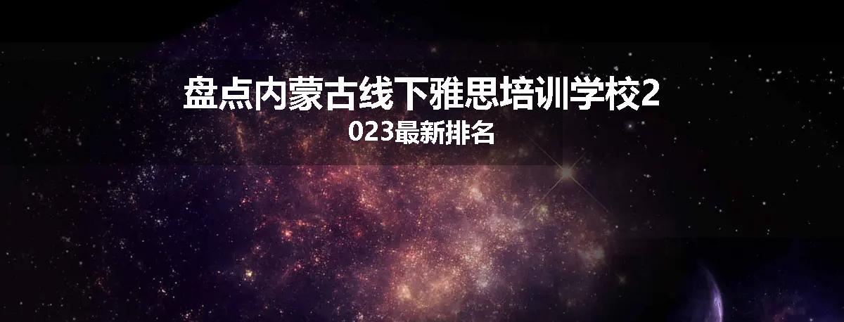盘点内蒙古线下雅思培训学校2023最新排名