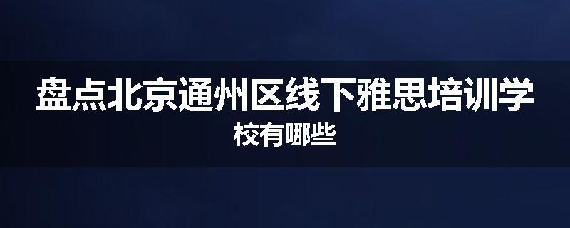 盘点北京通州区线下雅思培训学校有哪些
