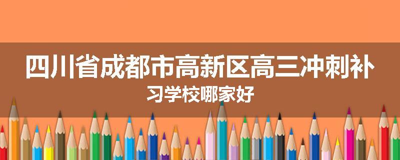 四川省成都市高新区高三冲刺补习学校哪家好