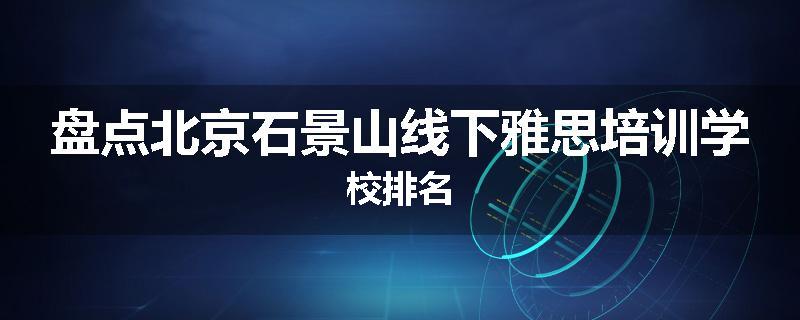 盘点北京石景山线下雅思培训学校排名
