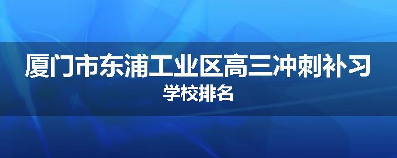 厦门市东浦工业区高三冲刺补习学校排名