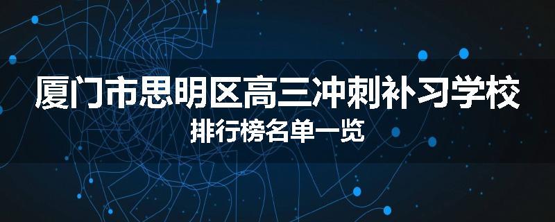 厦门市思明区高三冲刺补习学校排行榜名单一览
