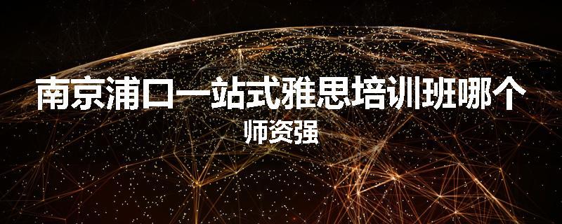 南京浦口一站式雅思培训班哪个师资强