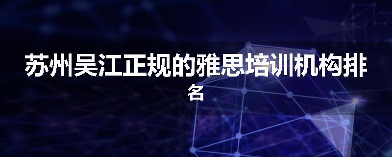 苏州吴江正规的雅思培训机构排名