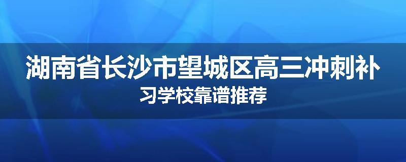 湖南省长沙市望城区高三冲刺补习学校靠谱推荐