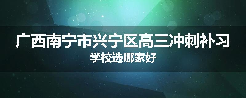 广西南宁市兴宁区高三冲刺补习学校选哪家好