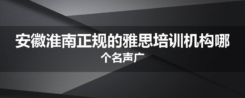 安徽淮南正规的雅思培训机构哪个名声广
