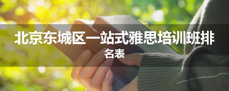 北京东城区一站式雅思培训班排名表