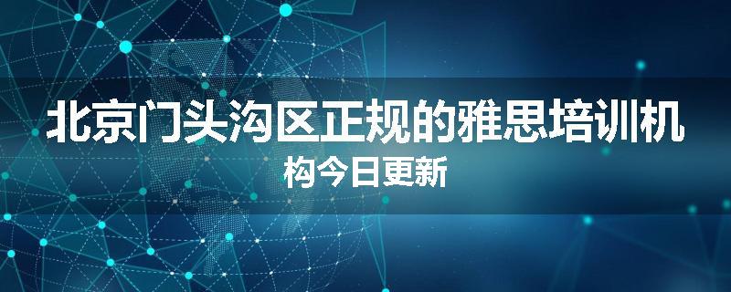 北京门头沟区正规的雅思培训机构今日更新