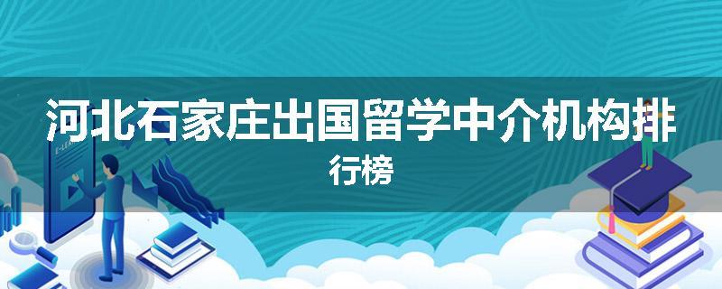 河北石家庄出国留学中介机构排行榜