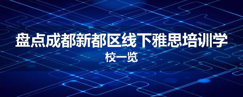 盘点成都新都区线下雅思培训学校一览