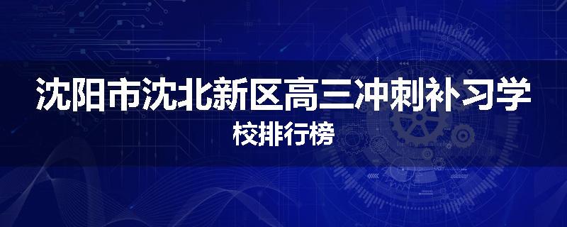 沈阳市沈北新区高三冲刺补习学校排行榜