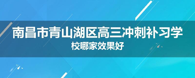 南昌市青山湖区高三冲刺补习学校哪家效果好