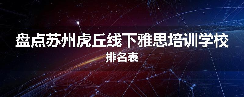 盘点苏州虎丘线下雅思培训学校排名表